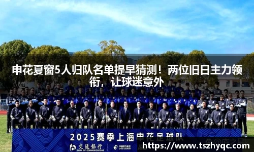 申花夏窗5人归队名单提早猜测！两位旧日主力领衔，让球迷意外